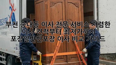 부천 송내동 이사 전문 서비스: 저렴한 이사 견적부터 최저가까지! 포장/일반/반포장 이사 비교 가이드