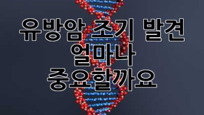유방암 조기 발견, 얼마나 중요할까요?