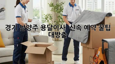 경기 남양주 용달이사 🚀 신속 예약 꿀팁 대방출! 🚚💨