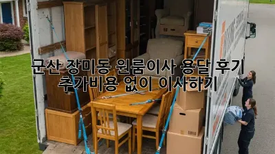군산 장미동 원룸이사 용달 후기: 추가비용 없이 이사하기!