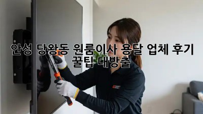 안성 당왕동 원룸이사 용달 업체 후기🚚💨 꿀팁 대방출!