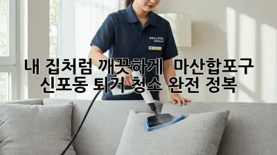 내 집처럼 깨끗하게! ✨ 마산합포구 신포동 퇴거 청소 완전 정복 🧹