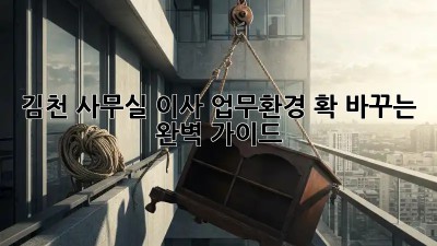 김천 사무실 이사? 업무환경 확 바꾸는 완벽 가이드!